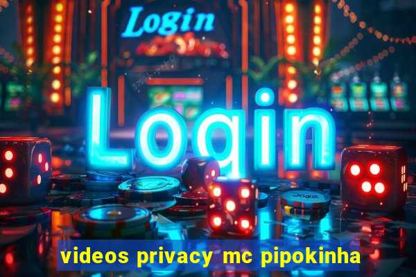 videos privacy mc pipokinha